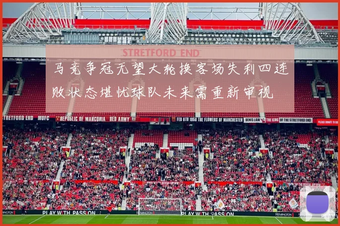 马竞争冠无望大轮换客场失利四连败状态堪忧球队未来需重新审视