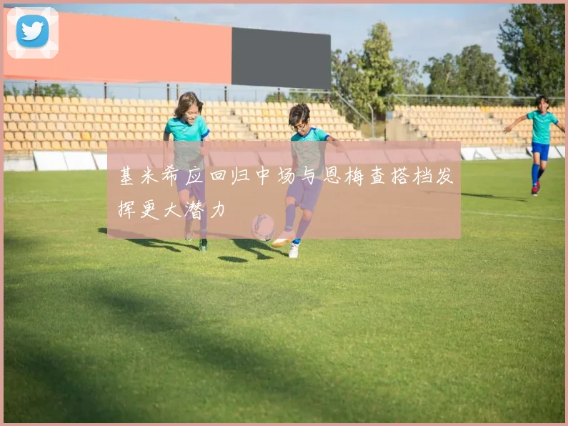 基米希应回归中场与恩梅查搭档发挥更大潜力