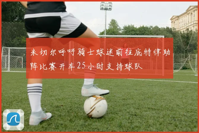 米切尔呼吁骑士球迷前往底特律助阵比赛开车25小时支持球队