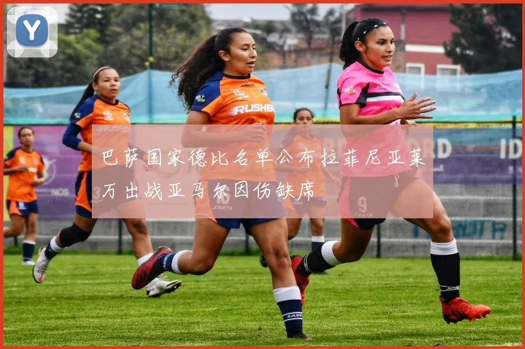 巴萨国家德比名单公布拉菲尼亚莱万出战亚马尔因伤缺席