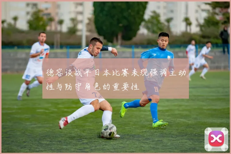 德容谈战平日本比赛表现强调主动性与防守角色的重要性