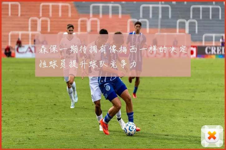 森保一期待拥有像梅西一样的决定性球员提升球队竞争力