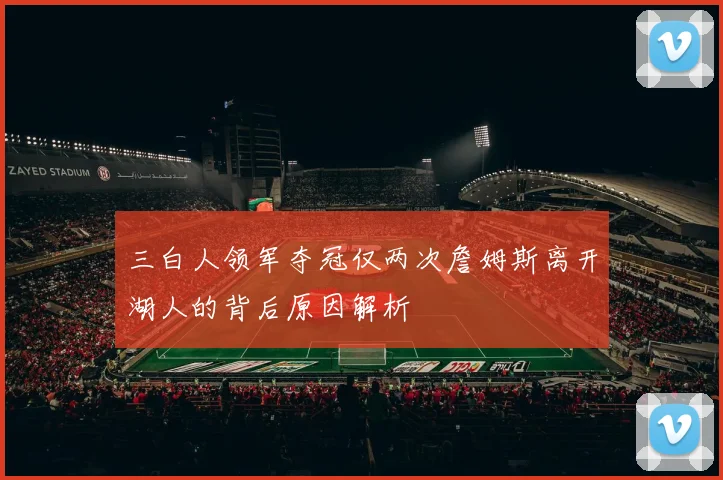 三白人领军夺冠仅两次詹姆斯离开湖人的背后原因解析