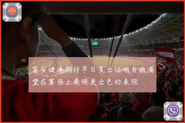 富安健洋期待早日复出证明自我渴望在赛场上展现更出色的表现