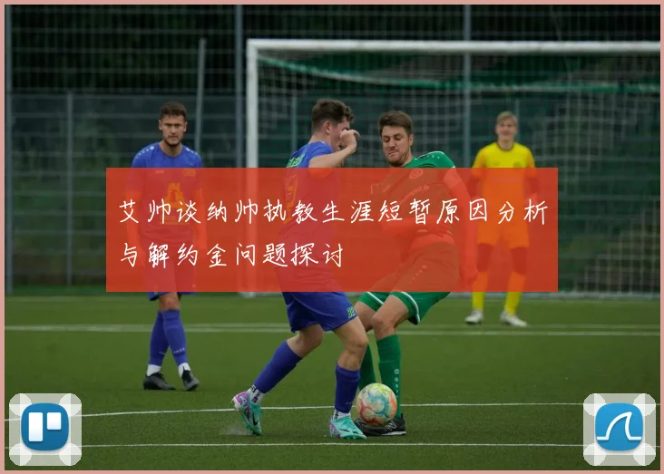 艾帅谈纳帅执教生涯短暂原因分析与解约金问题探讨