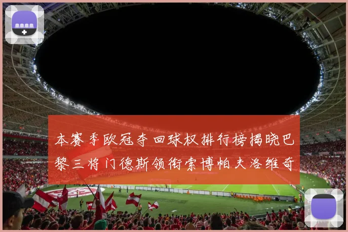 本赛季欧冠夺回球权排行榜揭晓巴黎三将门德斯领衔索博帕夫洛维奇紧随其后